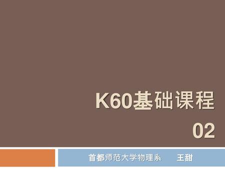 K60基础课程 02 首都师范大学物理系 王甜.