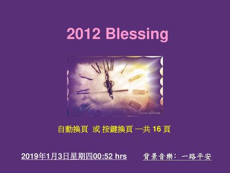 2012 Blessing 自動換頁 或 按鍵換頁 一共 16 頁 2019年1月3日星期四00:52 hrs 背景音樂﹕一路平安.