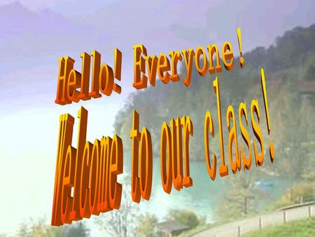 Hello! Everyone! Welcome to our class!.
