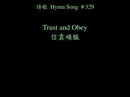 詩歌 Hymn Song # 329 Trust and Obey 信靠順服.