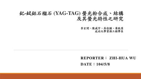 釔-鋱鋁石榴石 (YAG-TAG) 螢光粉合成、結構 及其螢光特性之研究 李玄閔、陳威宇、吳佳穎、黃啟原 成功大學資源工程學系