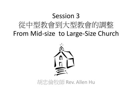 Session 3 從中型教會到大型教會的調整From Mid-size to Large-Size Church