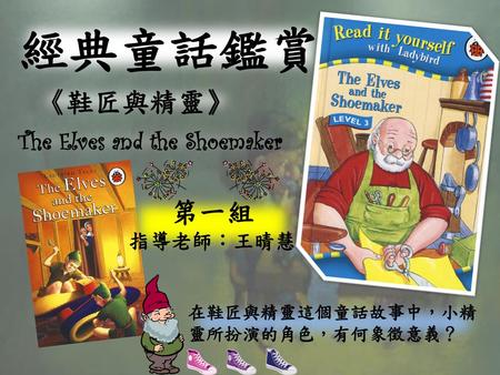 經典童話鑑賞 《鞋匠與精靈》 第一組 The Elves and the Shoemaker 指導老師：王晴慧