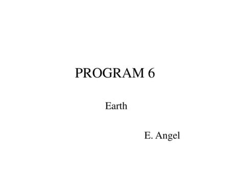 PROGRAM 6 Earth E. Angel.
