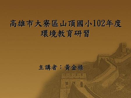 高雄市大寮區山頂國小102年度環境教育研習 主講者：黃金祿.