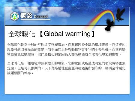 全球暖化 【Global warming】 全球暖化是指全球的平均溫度逐漸增加，而其起因於全球的環境變遷。而這樣的