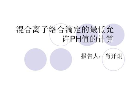 混合离子络合滴定的最低允许PH值的计算 报告人：肖开炯.