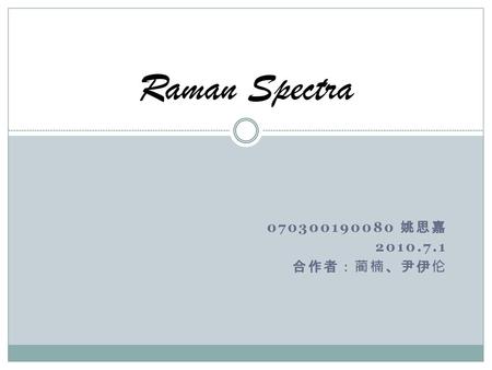 Raman Spectra 070300190080 姚思嘉 2010.7.1 合作者：蔺楠、尹伊伦.