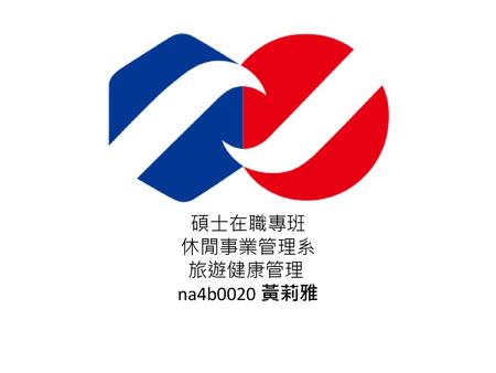 碩士在職專班 休閒事業管理系 旅遊健康管理  na4b0020 黃莉雅.