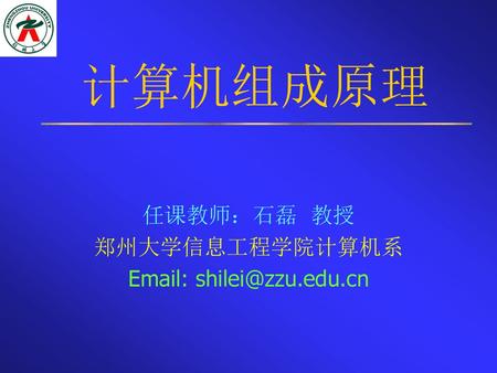 计算机组成原理 任课教师：石磊 教授 郑州大学信息工程学院计算机系