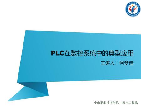 PLC在数控系统中的典型应用 主讲人：何梦佳 中山职业技术学院 机电工程系.