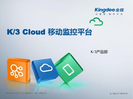 K/3 Cloud 移动监控平台 K/3产品部 注：云图标可根据标题长度适度调整移动，以标题右上角，与标题上、右均等距离7个像素为标准。