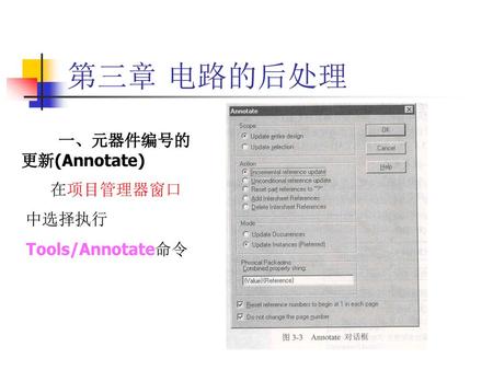 第三章 电路的后处理 一、元器件编号的更新(Annotate) 在项目管理器窗口 中选择执行 Tools/Annotate命令.
