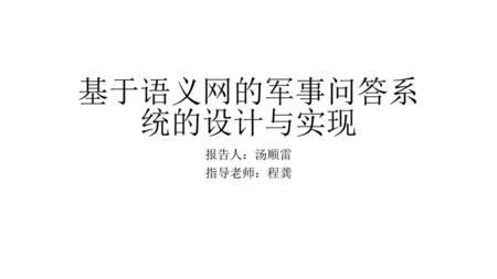 基于语义网的军事问答系统的设计与实现 报告人：汤顺雷 指导老师：程龚.