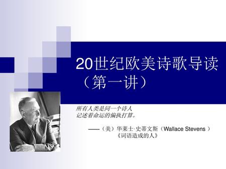 所有人类是同一个诗人 记述着命运的偏执打算。 ——（美）华莱士·史蒂文斯（Wallace Stevens ） 《词语造成的人》