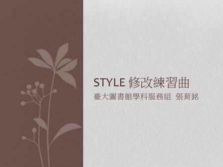 STYLE 修改練習曲 臺大圖書館學科服務組 張育銘.