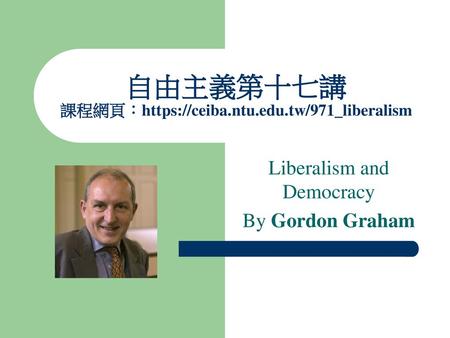 自由主義第十七講 課程網頁：https://ceiba.ntu.edu.tw/971_liberalism Liberalism and Democracy By Gordon Graham.