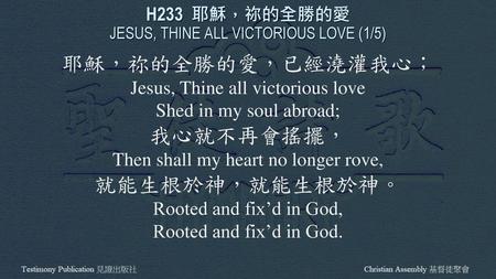 H233 耶穌，祢的全勝的愛 JESUS, THINE ALL VICTORIOUS LOVE (1/5)
