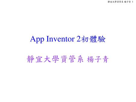 App Inventor 2初體驗 靜宜大學資管系 楊子青