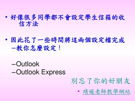 別忘了你的好朋友 好像很多同學都不會設定學生信箱的收 信方法 因此花了一些時間將這兩個設定檔完成 教你怎麼設定 ! Outlook