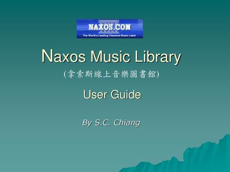 Naxos Music Library (拿索斯線上音樂圖書館) User Guide By S.C. Chiang.