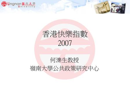 香港快樂指數 2007 何濼生教授 嶺南大學公共政策研究中心.