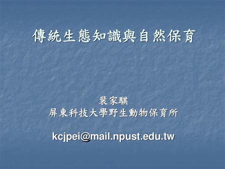 裴家騏 屏東科技大學野生動物保育所 kcjpei@mail.npust.edu.tw 傳統生態知識與自然保育 裴家騏 屏東科技大學野生動物保育所 kcjpei@mail.npust.edu.tw.