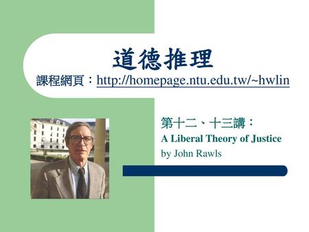 道德推理 課程網頁：http://homepage.ntu.edu.tw/~hwlin 第十二、十三講： A Liberal Theory of Justice by John Rawls.