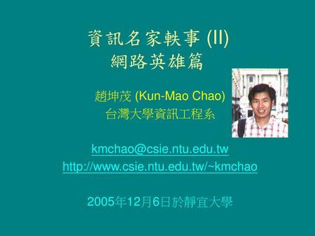 資訊名家軼事 (II) 網路英雄篇 趙坤茂 (Kun-Mao Chao) 台灣大學資訊工程系