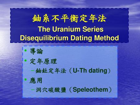 鈾系不平衡定年法 The Uranium Series Disequilibrium Dating Method