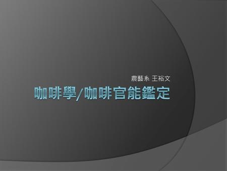 農藝系 王裕文 咖啡學/咖啡官能鑑定.