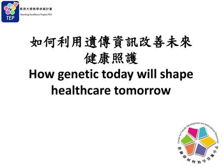 如何利用遺傳資訊改善未來健康照護 How genetic today will shape healthcare tomorrow
