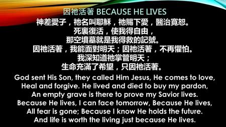 因祂活著 BECAUSE HE LIVES 神差愛子，祂名叫耶穌，祂賜下愛，醫治寬恕。 死裏復活，使我得自由， 那空墳墓就是我得救的記號。