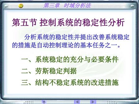 第五节 控制系统的稳定性分析 一、系统稳定的充分与必要条件 二、劳斯稳定判据 三、结构不稳定系统的改进措施