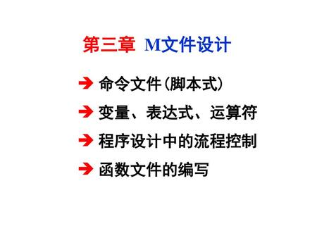 第三章 M文件设计  命令文件(脚本式) 变量、表达式、运算符 程序设计中的流程控制 函数文件的编写.