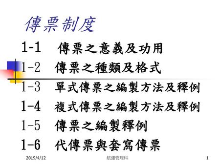 傳票制度 1-1 傳票之意義及功用 1-2 傳票之種類及格式 1-3 單式傳票之編製方法及釋例 1-4 複式傳票之編製方法及釋例