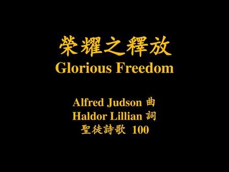 榮耀之釋放 Glorious Freedom Alfred Judson 曲 Haldor Lillian 詞 聖徒詩歌 100.