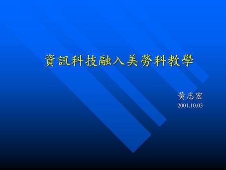 資訊科技融入美勞科教學 黃志宏 2001.10.03.