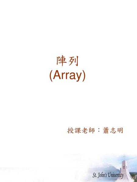 陣列 (Array) 　　　　　授課老師：蕭志明.