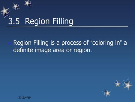 3.5 Region Filling Region Filling is a process of “coloring in” a definite image area or region. 2019/4/19.