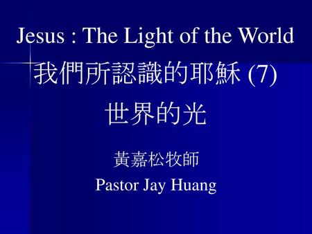 Jesus : The Light of the World 我們所認識的耶穌 (7) 世界的光