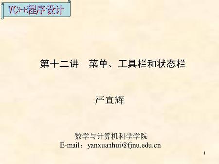第十二讲　菜单、工具栏和状态栏 严宣辉 数学与计算机科学学院 E-mail：yanxuanhui@fjnu.edu.cn.