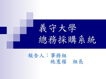 義守大學 總務採購系統 報告人：事務組 施憲權 組長.