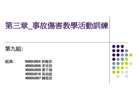 第三章_事故傷害教學活動訓練 第九組: 組員: 4990U004 林雅萍 4990U006 李官倍 4990U009 葉于禎