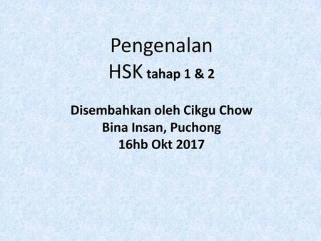 Pengenalan HSK Tahap 1 HSK tahap 1 menguji keupayan pelajar menggunakan Bahasa Mandarin dalam kehidupan seharian. Melalui tahap 1 , pelajar boleh faham.