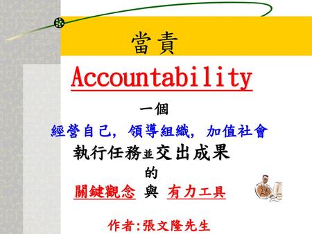 當責 Accountability 一個 經營自己, 領導組織, 加值社會 執行任務並交出成果 的 關鍵觀念 與 有力工具 作者:張文隆先生.