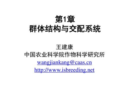 王建康 中国农业科学院作物科学研究所 wangjiankang@caas.cn http://www.isbreeding.net 第1章 群体结构与交配系统 王建康 中国农业科学院作物科学研究所 wangjiankang@caas.cn http://www.isbreeding.net.