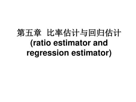 第五章 比率估计与回归估计 (ratio estimator and regression estimator)