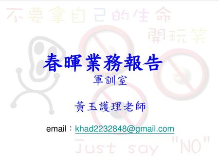 軍訓室 黃玉護理老師 email：khad2232848@gmail.com 春暉業務報告 軍訓室 黃玉護理老師 email：khad2232848@gmail.com.