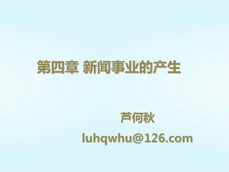 第四章 新闻事业的产生 芦何秋 luhqwhu@126.com.